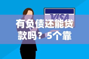 有负债还能贷款吗？5个靠谱平台及申请攻略