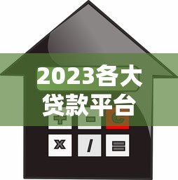 2023各大贷款平台利率对比:快速找到低息贷款攻略 2023各大贷款平台利率对比:快速找到低息贷款攻略