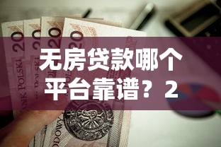 无房贷款哪个平台靠谱?2023年这5家正规渠道值得选 无房贷款哪个平台靠谱?2023年这5家正规渠道值得选