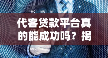 代客贷款平台真的能成功吗?揭秘行业现状与真实案例 代客贷款平台真的能成功吗?揭秘行业现状与真实案例