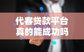 代客贷款平台真的能成功吗?揭秘行业现状与真实案例 代客贷款平台真的能成功吗?揭秘行业现状与真实案例