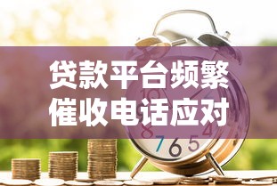 贷款平台频繁催收电话应对指南:合法维权与有效沟通技巧 贷款平台频繁催收电话应对指南:合法维权与有效沟通技巧