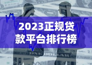 2023正规贷款平台排行榜：十大靠谱借款渠道推荐