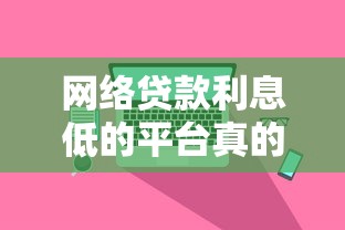 网络贷款利息低的平台真的靠谱吗？实测解析低息背后的真相