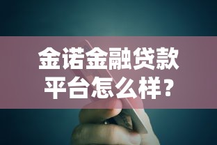 金诺金融贷款平台怎么样？真实评测及用户反馈解析