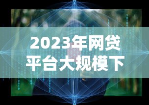 2023年网贷平台大规模下架：15家贷款机构退出市场真相解读