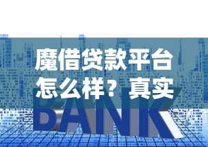 魔借贷款平台怎么样？真实评测利息、额度、申请条件