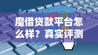 魔借贷款平台怎么样？真实评测利息、额度、申请条件