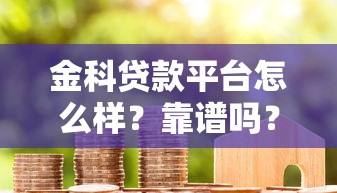 金科贷款平台怎么样？靠谱吗？真实用户测评与使用指南