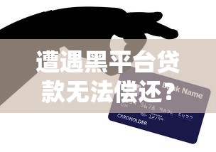 遭遇黑平台贷款无法偿还?必看应对指南与法律建议 遭遇黑平台贷款无法偿还?必看应对指南与法律建议