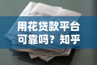用花贷款平台可靠吗?知乎用户真实测评与深度解析 用花贷款平台可靠吗?知乎用户真实测评与深度解析