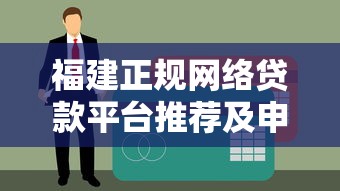 福建正规网络贷款平台推荐及申请指南 福建正规网络贷款平台推荐及申请指南