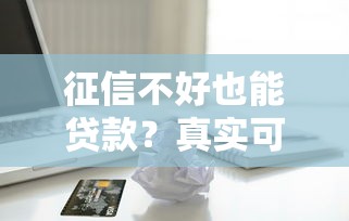 征信不好也能贷款?真实可下载的借款平台测评与避坑指南 征信不好也能贷款?真实可下载的借款平台测评与避坑指南