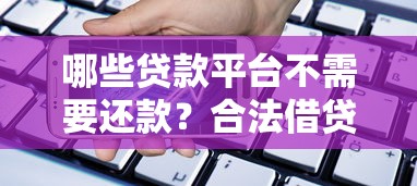 哪些贷款平台不需要还款？合法借贷必须了解的关键点