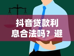 抖音贷款利息合法吗?避坑指南与法律解析 抖音贷款利息合法吗?避坑指南与法律解析