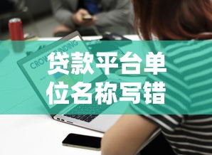 贷款平台单位名称写错后果及解决方法