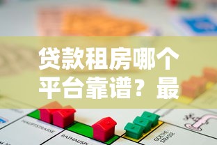 贷款租房哪个平台靠谱？最新平台对比指南