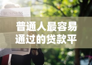 普通人最容易通过的贷款平台推荐及申请技巧 普通人最容易通过的贷款平台推荐及申请技巧