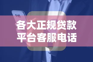 各大正规贷款平台客服电话汇总,快速找到借款咨询方式 各大正规贷款平台客服电话汇总,快速找到借款咨询方式