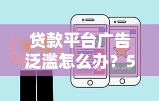 贷款平台广告泛滥怎么办?5招教你避开套路选对产品 贷款平台广告泛滥怎么办?5招教你避开套路选对产品