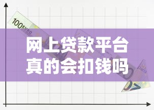 网上贷款平台真的会扣钱吗?揭秘常见收费陷阱与避坑指南 网上贷款平台真的会扣钱吗?揭秘常见收费陷阱与避坑指南
