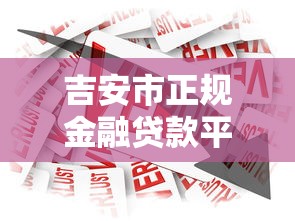 吉安市正规金融贷款平台推荐：个人企业低息贷款快速申请指南