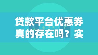 贷款平台优惠券真的存在吗？实测分享与使用技巧