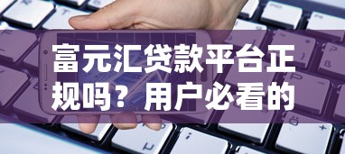 富元汇贷款平台正规吗？用户必看的5大关键点分析