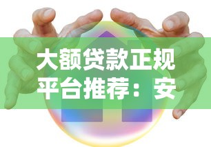大额贷款正规平台推荐：安全靠谱的借款渠道有哪些