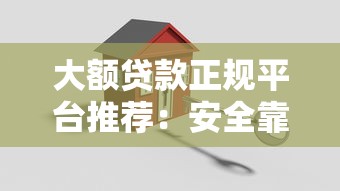 大额贷款正规平台推荐：安全靠谱的借款渠道有哪些