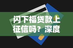 闪下福贷款上征信吗?深度解析平台信用审核规则 闪下福贷款上征信吗?深度解析平台信用审核规则
