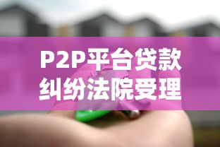 P2P平台贷款纠纷法院受理吗？一文解析维权关键点