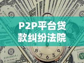P2P平台贷款纠纷法院受理吗？一文解析维权关键点