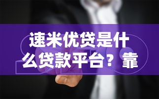 速米优贷是什么贷款平台？靠谱吗？全面解析助你避坑！
