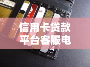 信用卡贷款平台客服电话查询指南：快速获取贷款联系方式