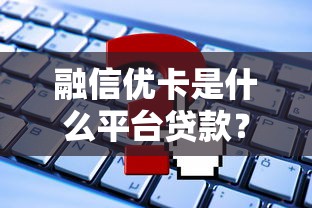 融信优卡是什么平台贷款？正规靠谱吗？申请流程及注意事项全解析