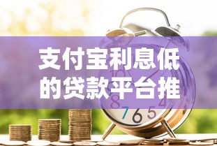 支付宝利息低的贷款平台推荐：低息借款全攻略