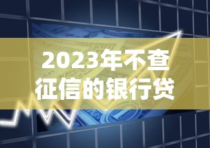 2023年不查征信的银行贷款平台推荐及申请指南