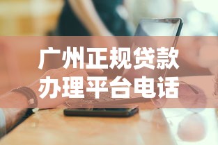 广州正规贷款办理平台电话及办理指南