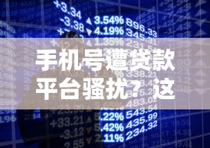 手机号遭贷款平台骚扰？这些方法帮你彻底解决困扰