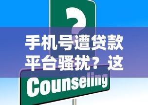 手机号遭贷款平台骚扰？这些方法帮你彻底解决困扰