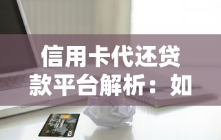 信用卡代还贷款平台解析:如何安全缓解还款压力 信用卡代还贷款平台解析:如何安全缓解还款压力