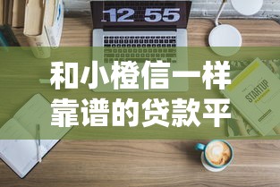 和小橙信一样靠谱的贷款平台有哪些？这10个正规低息平台值得选