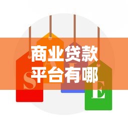 商业贷款平台有哪些？盘点国内主流机构及选择技巧