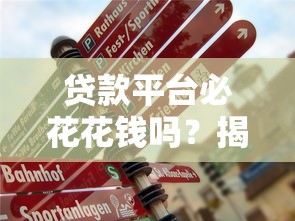 贷款平台必花花钱吗？揭秘贷款中的真实费用