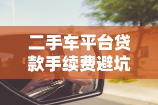 二手车平台贷款手续费避坑指南：这些费用你必须知道