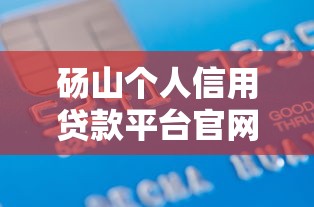 砀山个人信用贷款平台官网指南：快速申请攻略与平台推荐