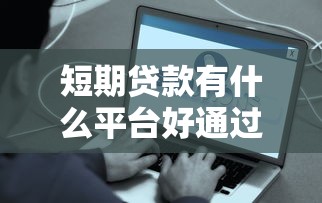 短期贷款有什么平台好通过？这几个容易下款推荐试试