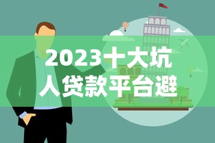 2023十大坑人贷款平台避坑指南：高利贷、套路贷全解析