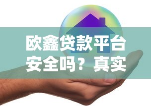 欧鑫贷款平台安全吗？真实用户评测与风险分析
